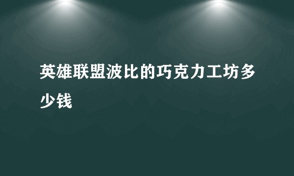 英雄联盟波比的巧克力工坊多少钱