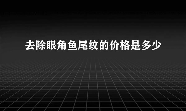 去除眼角鱼尾纹的价格是多少