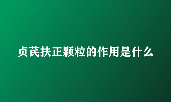 贞芪扶正颗粒的作用是什么