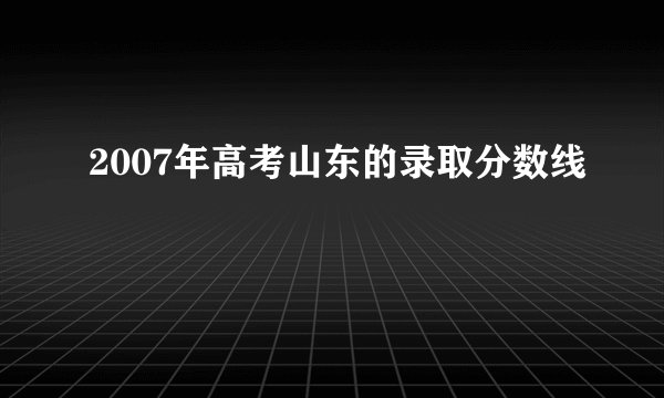 2007年高考山东的录取分数线