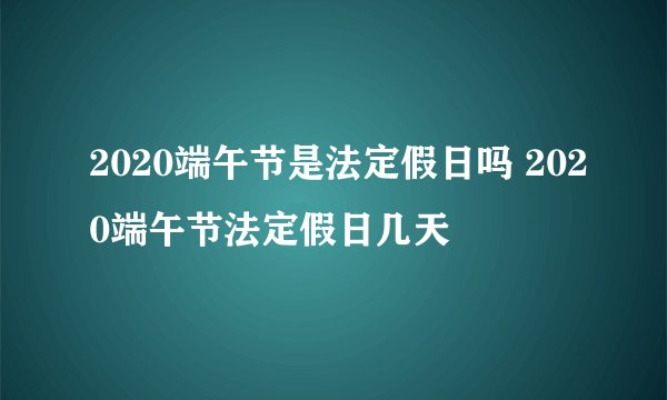 2020端午节是法定假日吗 2020端午节法定假日几天