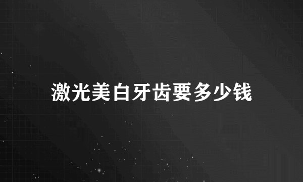 激光美白牙齿要多少钱