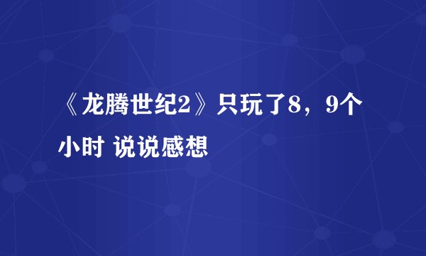《龙腾世纪2》只玩了8，9个小时 说说感想
