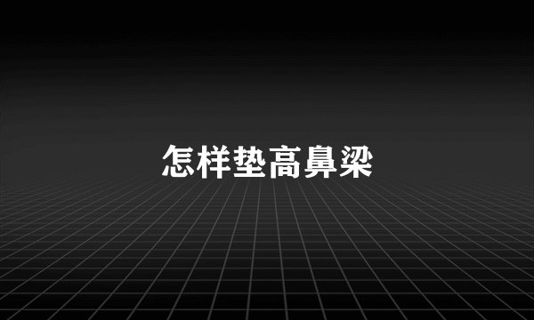 怎样垫高鼻梁