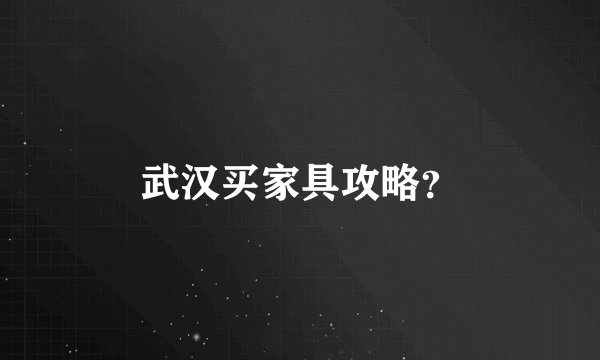 武汉买家具攻略？