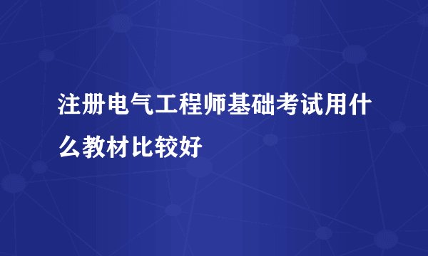 注册电气工程师基础考试用什么教材比较好