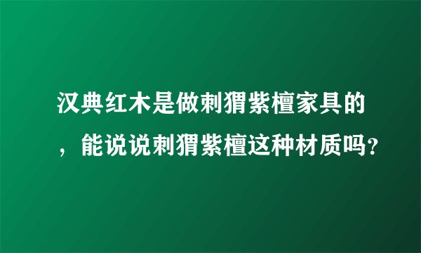 汉典红木是做刺猬紫檀家具的，能说说刺猬紫檀这种材质吗？
