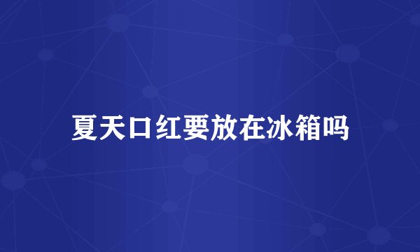 夏天口红要放在冰箱吗