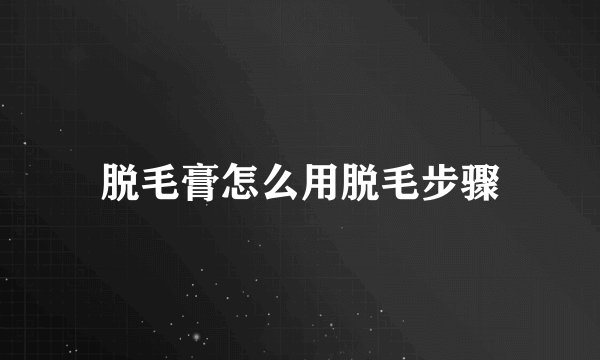 脱毛膏怎么用脱毛步骤