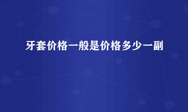 牙套价格一般是价格多少一副