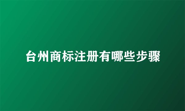 台州商标注册有哪些步骤