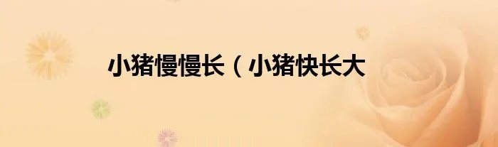 小猪慢慢长（小猪快长大