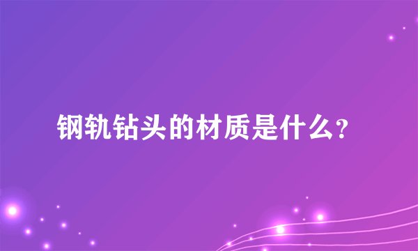 钢轨钻头的材质是什么?