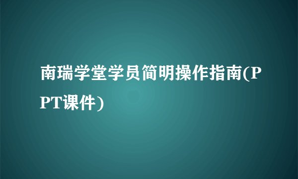 南瑞学堂学员简明操作指南(PPT课件)