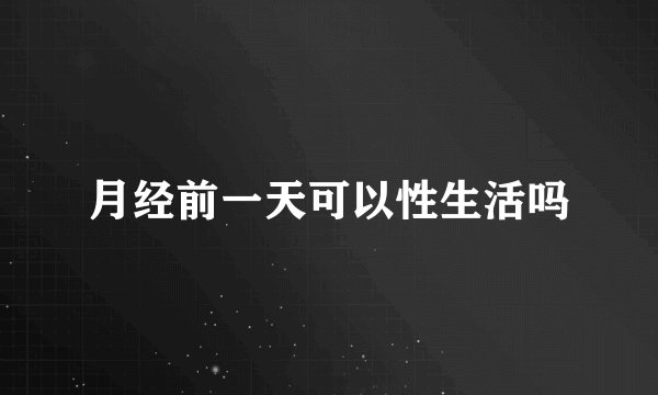 月经前一天可以性生活吗