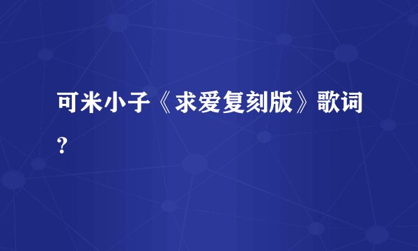 可米小子《求爱复刻版》歌词？
