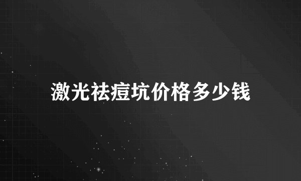 激光祛痘坑价格多少钱