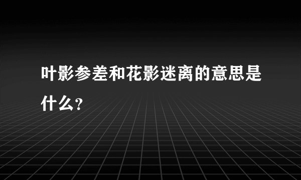 叶影参差和花影迷离的意思是什么？