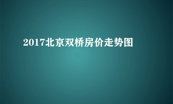 2017北京双桥房价走势图