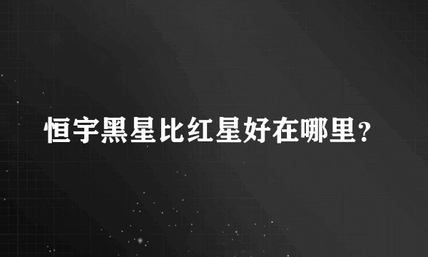 恒宇黑星比红星好在哪里？