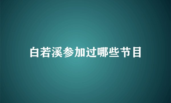 白若溪参加过哪些节目
