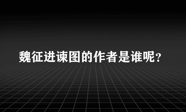 魏征进谏图的作者是谁呢？