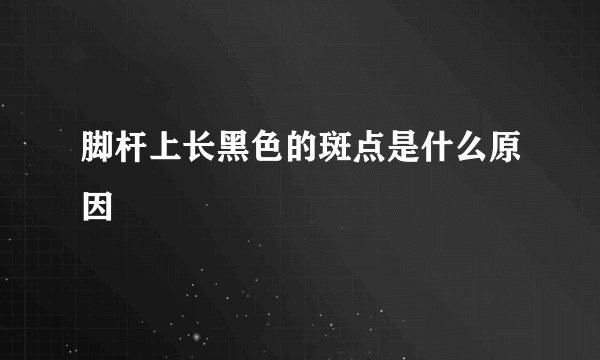 脚杆上长黑色的斑点是什么原因