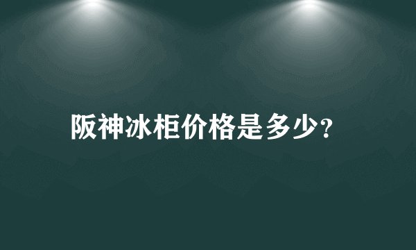 阪神冰柜价格是多少?