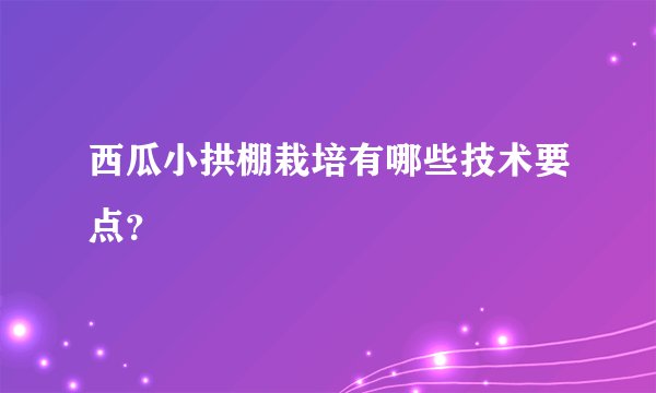 西瓜小拱棚栽培有哪些技术要点？