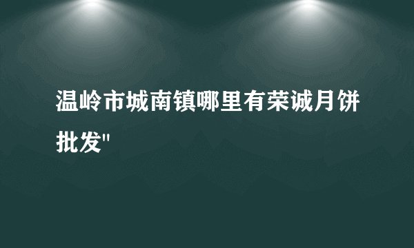 温岭市城南镇哪里有荣诚月饼批发