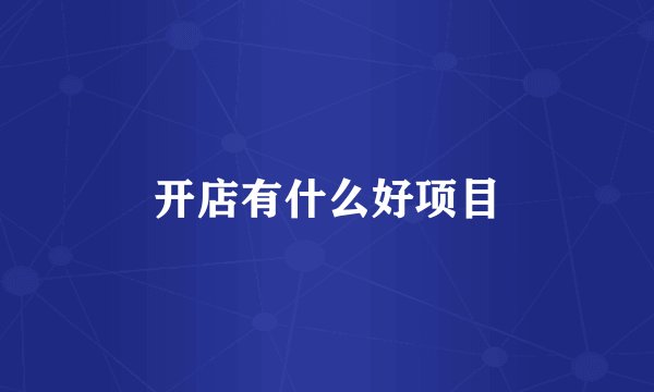 开店有什么好项目