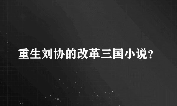 重生刘协的改革三国小说？
