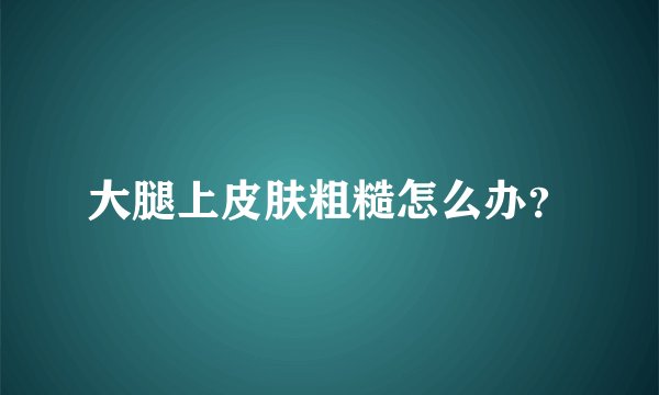 大腿上皮肤粗糙怎么办？