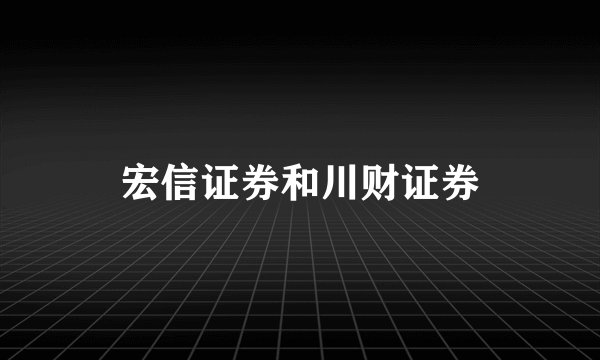 宏信证券和川财证券