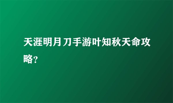 天涯明月刀手游叶知秋天命攻略？
