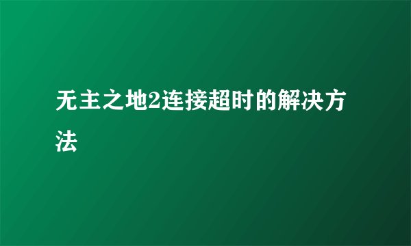 无主之地2连接超时的解决方法