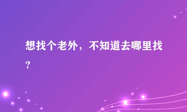 想找个老外，不知道去哪里找？
