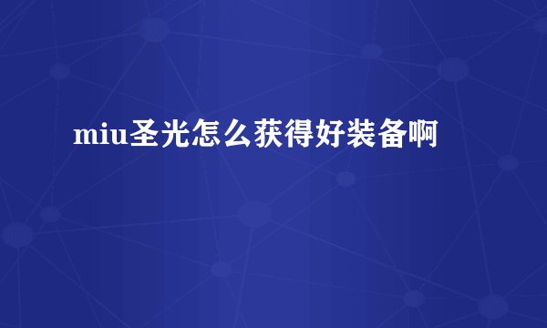 miu圣光怎么获得好装备啊