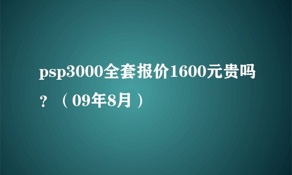 psp3000全套报价1600元贵吗？（09年8月）
