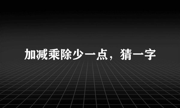 加减乘除少一点，猜一字