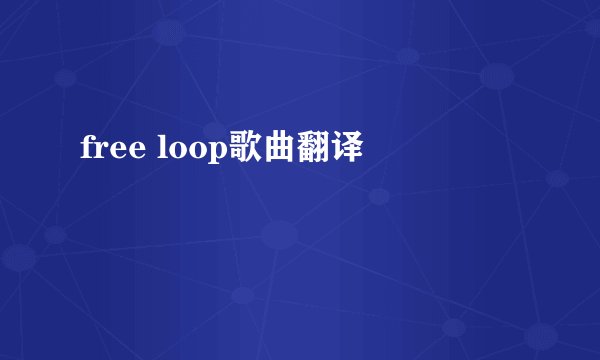 free loop歌曲翻译