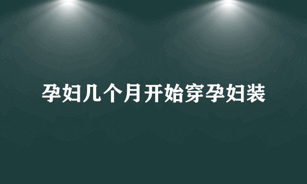 孕妇几个月开始穿孕妇装