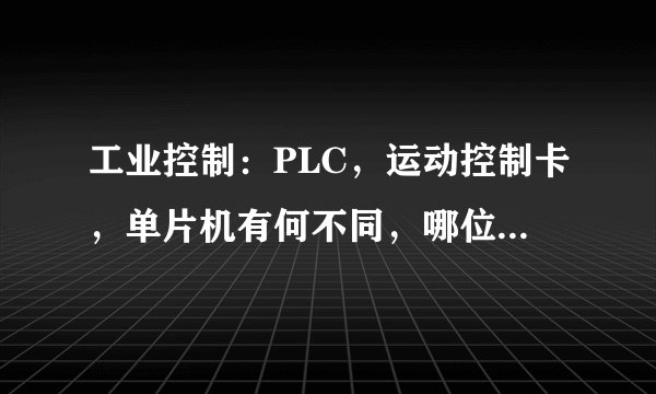 工业控制:PLC,运动控制卡,单片机有何不同,哪位大虾祥解?