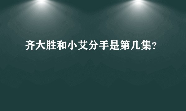 齐大胜和小艾分手是第几集？