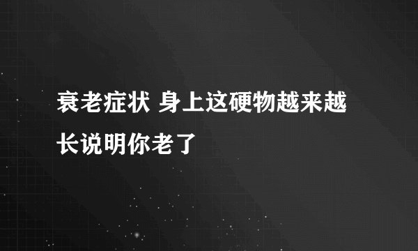衰老症状 身上这硬物越来越长说明你老了
