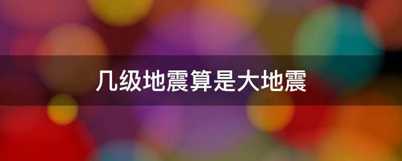 几级地震算是大地震