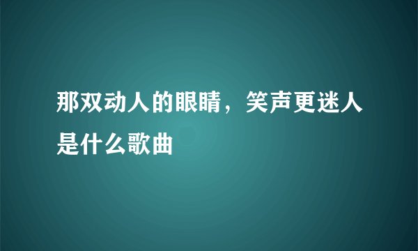 那双动人的眼睛，笑声更迷人是什么歌曲