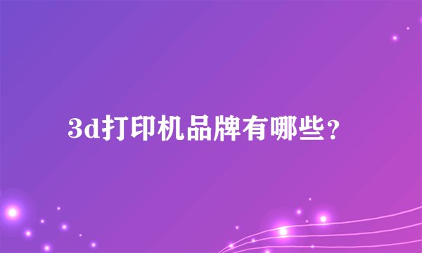 3d打印机品牌有哪些？