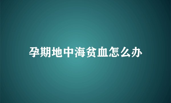 孕期地中海贫血怎么办