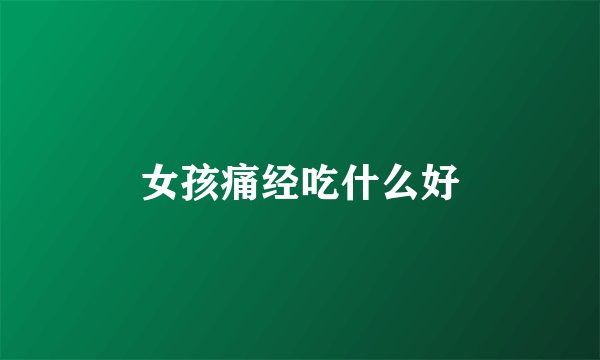 女孩痛经吃什么好